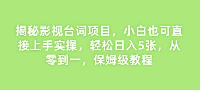 揭秘影视台词项目，小白也可直接上手实操，轻松日入5张，从零到一，保姆级教程-中创网_分享创业项目_互联网资源