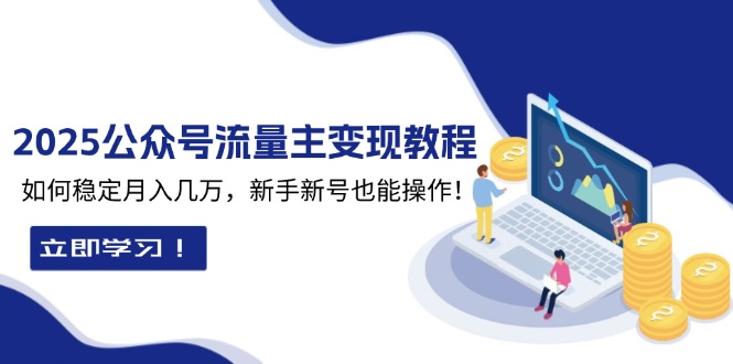 （13853期）2025众公号流量主变现教程：如何稳定月入几万，新手新号也能操作-中创网_分享创业项目_互联网资源