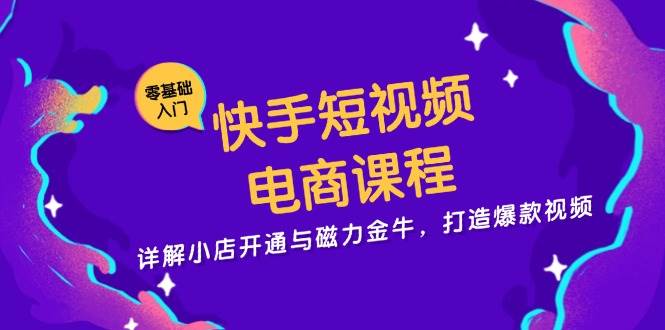 快手短视频电商课程，详解小店开通与磁力金牛，打造爆款视频-中创网_分享创业项目_互联网资源