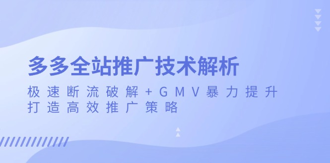 （13417期）多多全站推广技术解析：极速断流破解+GMV暴力提升，打造高效推广策略-中创网_分享创业项目_互联网资源