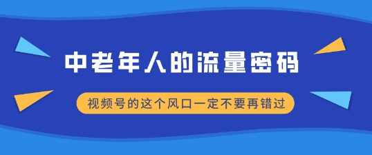 中老年人的流量密码，视频号的这个风口一定不要再错过，小白轻松月入过W-中创网_分享创业项目_互联网资源