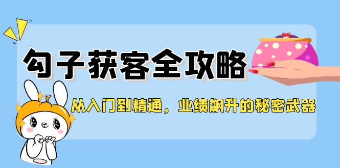 从入门到精通，勾子获客全攻略，业绩飙升的秘密武器-中创网_分享创业项目_互联网资源