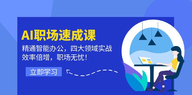 AI职场速成课：精通智能办公，四大领域实战，效率倍增，职场无忧！-中创网_分享创业项目_互联网资源