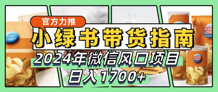 小绿书带货完全教学指南，2024年微信风口项目，日入1700+-中创网_分享创业项目_互联网资源