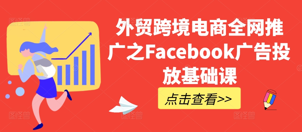 外贸跨境电商全网推广之Facebook广告投放基础课-中创网_分享创业项目_互联网资源