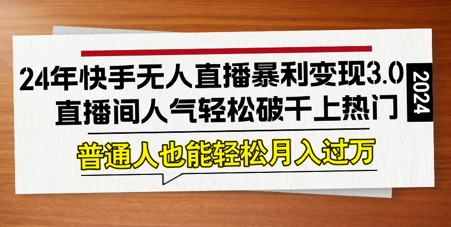 （12749期）24年快手无人直播暴利变现3.0，直播间人气轻松破千上热门，普通人也能…-中创网_分享创业项目_互联网资源