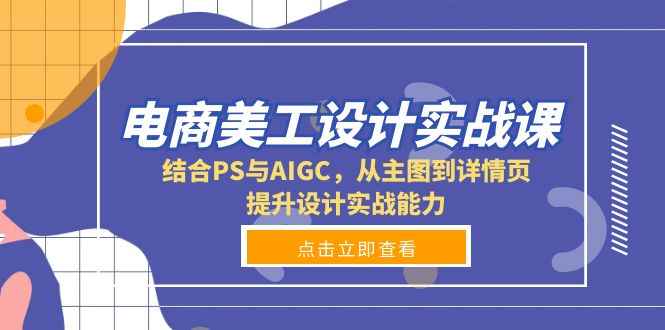 （13791期）电商美工设计实战课，结合PS与AIGC，从主图到详情页，提升设计实战能力-中创网_分享创业项目_互联网资源