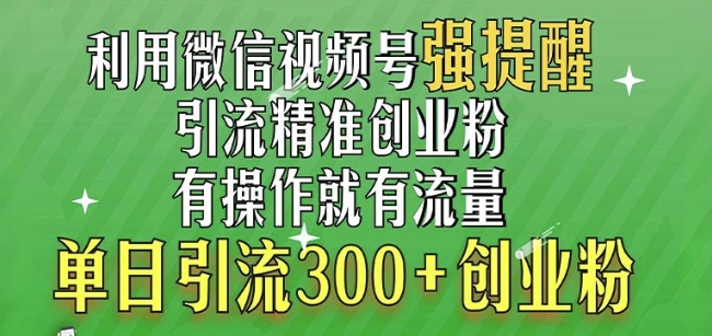 利用微信视频号“强提醒”功能，引流精准创业粉，搬砖式引流，单日引流300+创业粉-中创网_分享创业项目_互联网资源