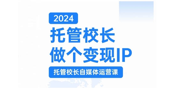 2024托管校长做个变现IP，托管校长自媒体运营课，利用短视频实现校区利润翻番-中创网_分享创业项目_互联网资源