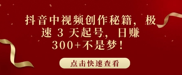 抖音中视频创作秘籍，极速 3 天起号，日入3张+不是梦-中创网_分享创业项目_互联网资源