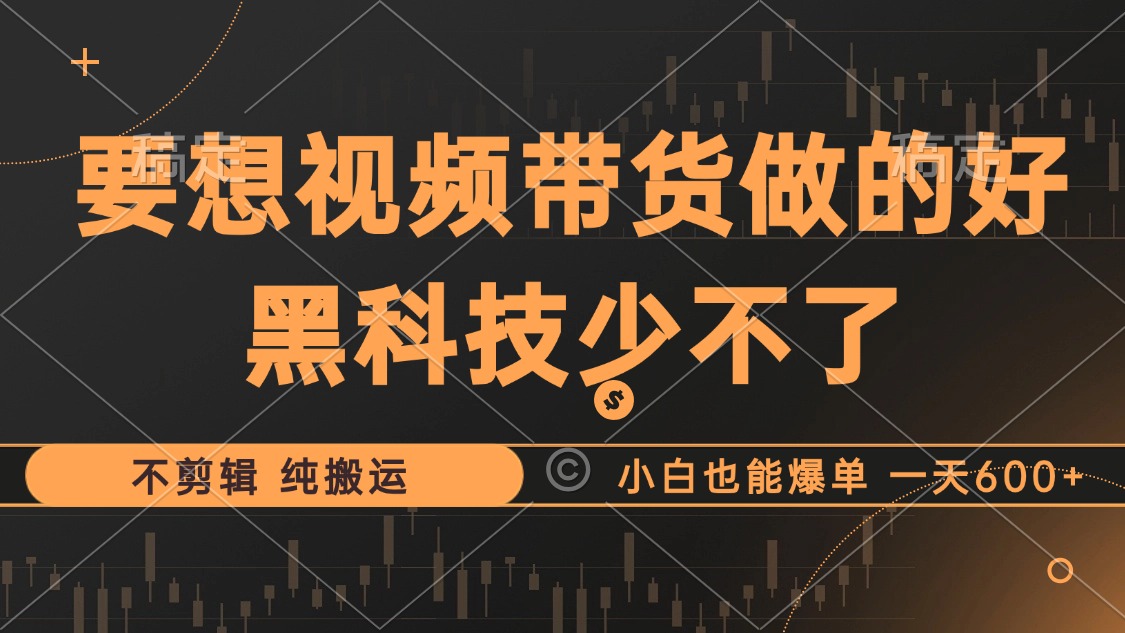 （12868期）抖音视频带货最暴力玩法，利用黑科技 不剪辑 纯搬运，小白也能爆单，单…-中创网_分享创业项目_互联网资源