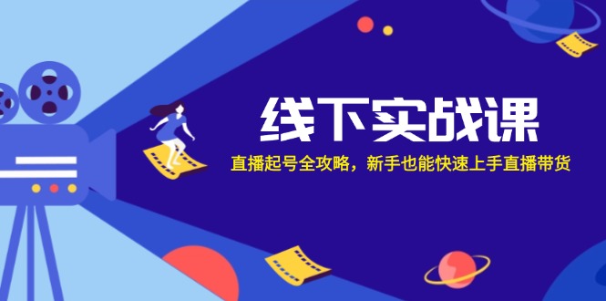 线下实战课：直播起号全攻略，新手也能快速上手直播带货-中创网_分享创业项目_互联网资源