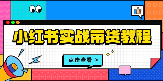 （13615期）小红书实战带货教程：从开店到选品、笔记制作、发货、售后等全方位指导-中创网_分享创业项目_互联网资源