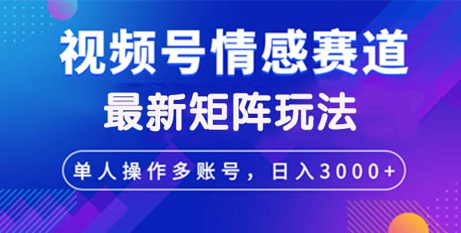 （12609期）视频号创作者分成情感赛道最新矩阵玩法日入3000+-中创网_分享创业项目_互联网资源