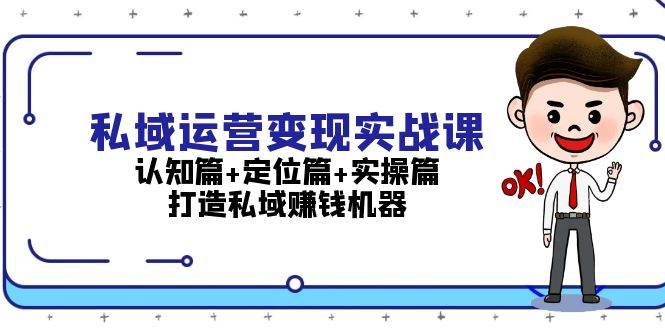 私域运营变现实战课：认知篇+定位篇+实操篇，打造私域赚钱机器-中创网_分享创业项目_互联网资源