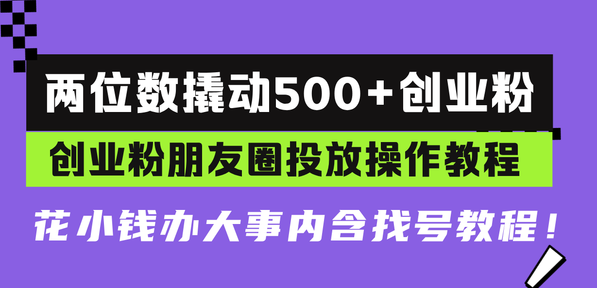 （13498期）两位数撬动500+创业粉，创业粉朋友圈投放操作教程，花小钱办大事内含找…-中创网_分享创业项目_互联网资源