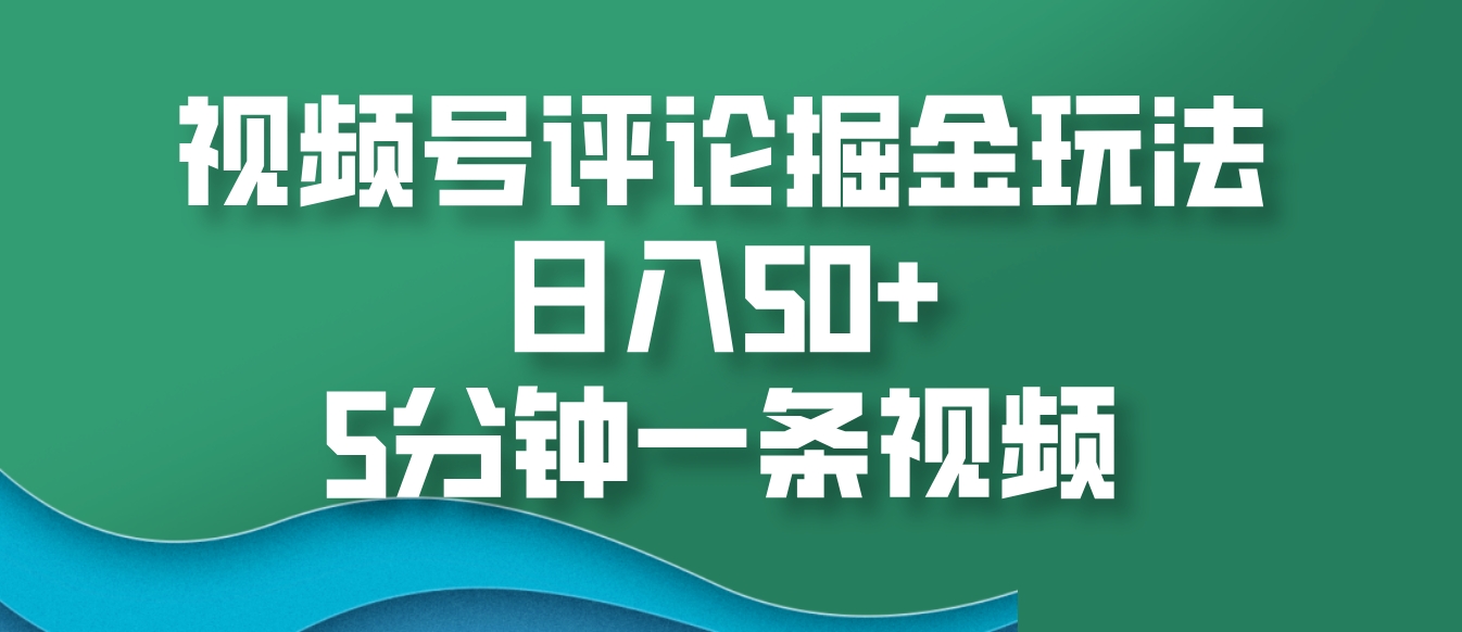 视频号评论掘金玩法，日入50+，5分钟一条视频-中创网_分享创业项目_互联网资源