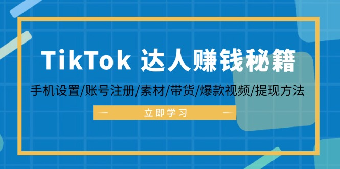 （12727期）TikTok&达人赚钱秘籍 手机设置/账号注册/素材/带货/爆款视频/提现方法-中创网_分享创业项目_互联网资源