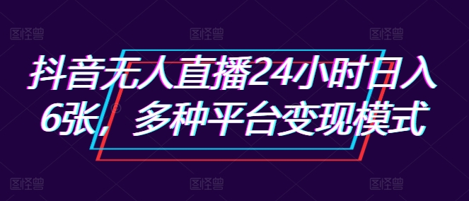 抖音无人直播24小时日入6张，多种平台变现模式-中创网_分享创业项目_互联网资源