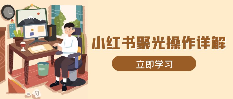 （13792期）小红书聚光操作详解，涵盖素材、开户、定位、计划搭建等全流程实操-中创网_分享创业项目_互联网资源