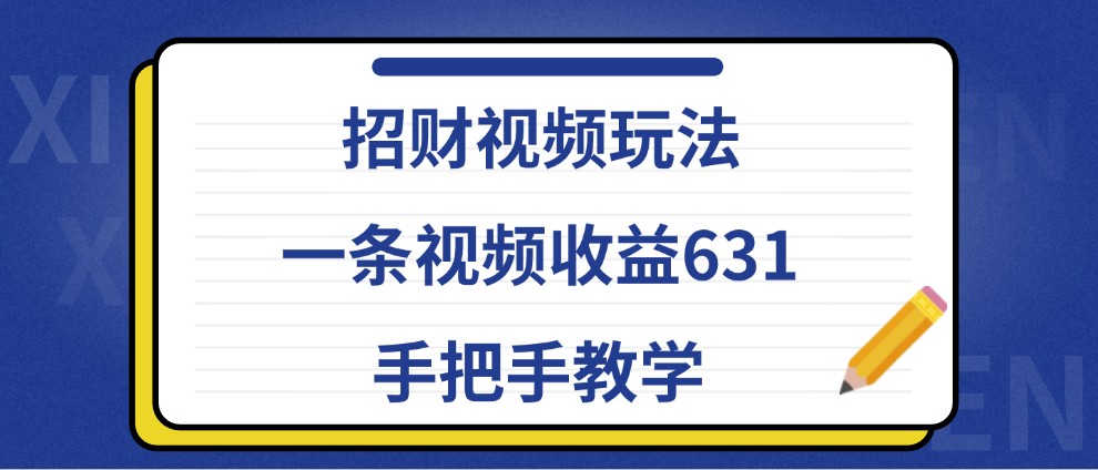 招财视频玩法，一条视频收益631，手把手教学-中创网_分享创业项目_互联网资源