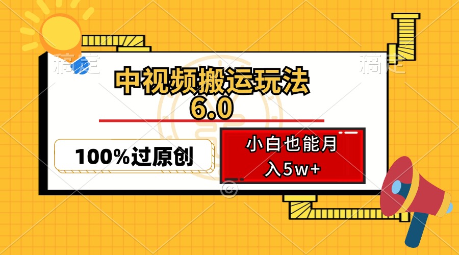 （12838期）中视频搬运玩法6.0，利用软件双重去重，100%过原创，小白也能月入5w+-中创网_分享创业项目_互联网资源