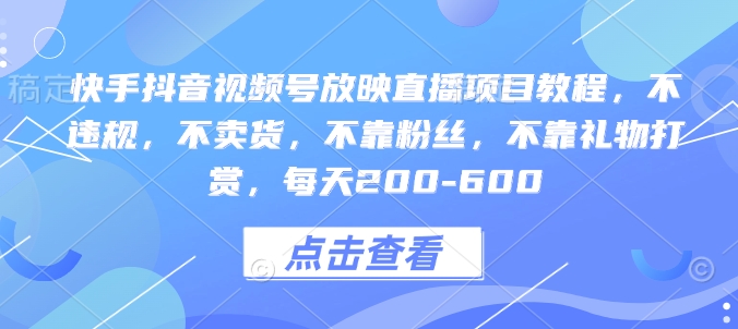 快手抖音视频号放映直播项目教程，不违规，不卖货，不靠粉丝，不靠礼物打赏，每天200-600-中创网_分享创业项目_互联网资源