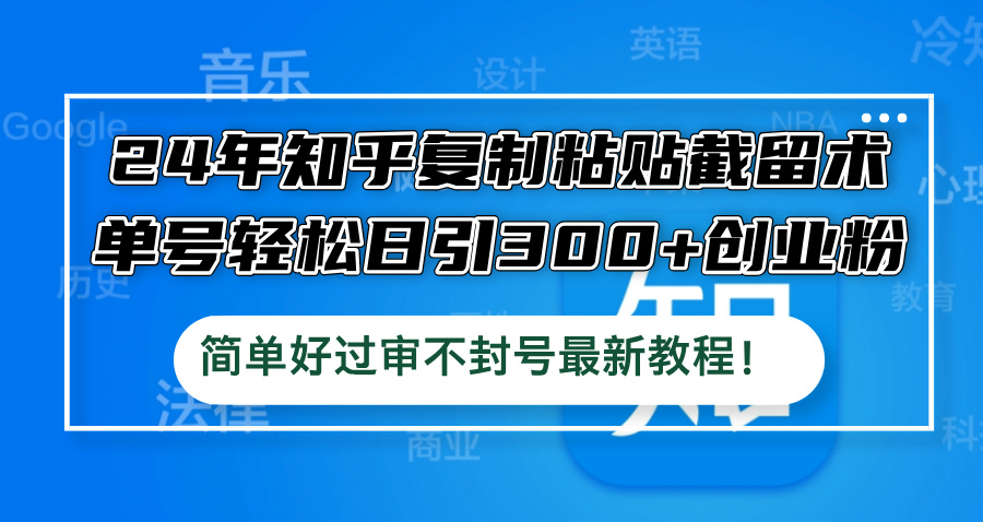 （12601期）24年知乎复制粘贴截留术，单号轻松日引300+创业粉，简单好过审不封号最…-中创网_分享创业项目_互联网资源