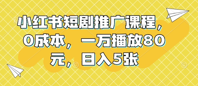 小红书短剧推广课程，0成本，一万播放80元，日入5张-中创网_分享创业项目_互联网资源