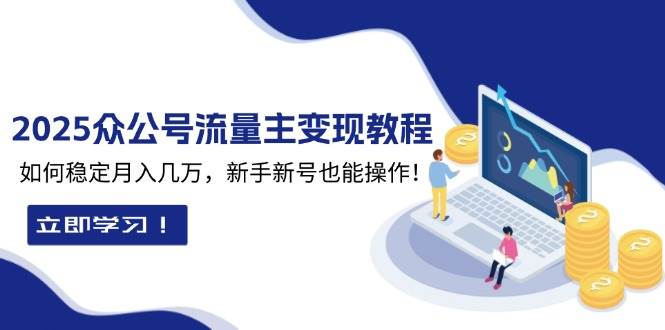 2025众公号流量主变现教程：如何稳定月入几万，新手新号也能操作-中创网_分享创业项目_互联网资源