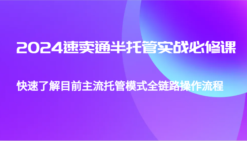 2024速卖通半托管从0到1实战必修课，帮助你快速了解目前主流托管模式全链路操作流程-中创网_分享创业项目_互联网资源