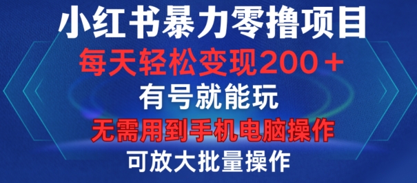 小红书暴力零撸项目，有号就能玩，单号每天变现1到15元，可放大批量操作，无需手机电脑操作【揭秘】-中创网_分享创业项目_互联网资源