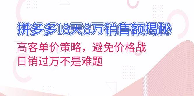 拼多多18天8万销售额揭秘：高客单价策略，避免价格战，日销过万不是难题-中创网_分享创业项目_互联网资源