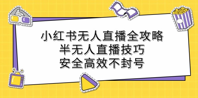 小红书无人直播全攻略：半无人直播技巧，安全高效不封号-中创网_分享创业项目_互联网资源