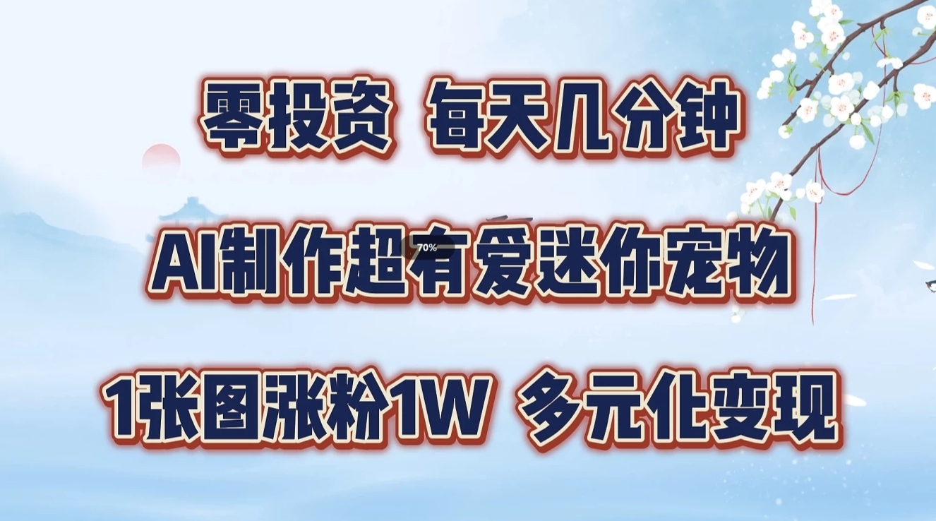 零投资，每天几分钟，AI制作超有爱迷你宠物玩法，多元化变现，手把手交给你-中创网_分享创业项目_互联网资源