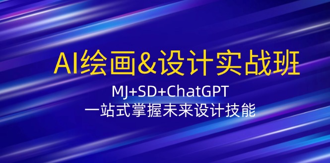 AI绘画&设计实战班：MJ+SD+ChatGPT，一站式掌握未来设计技能-中创网_分享创业项目_互联网资源