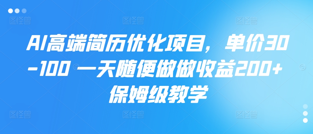 AI高端简历优化项目，单价30-100 一天随便做做收益200+ 保姆级教学-中创网_分享创业项目_互联网资源