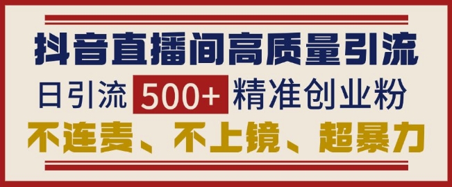 抖音直播间引流创业粉，无需连麦、不用上镜、超暴力，日引流500+高质量精准创业粉-中创网_分享创业项目_互联网资源