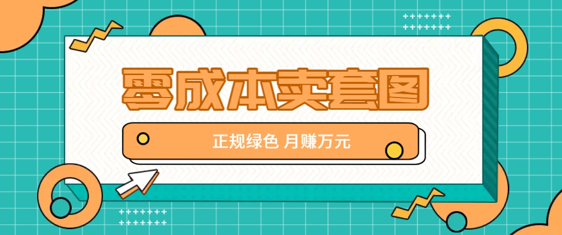 零成本卖套图，绿色正规项目，简单操作月收益10000+【揭秘】-中创网_分享创业项目_互联网资源