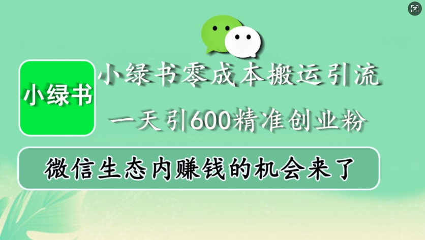 小绿书零成本搬运引流，一天引600精准创业粉，微信生态内赚钱的机会来了-中创网_分享创业项目_互联网资源