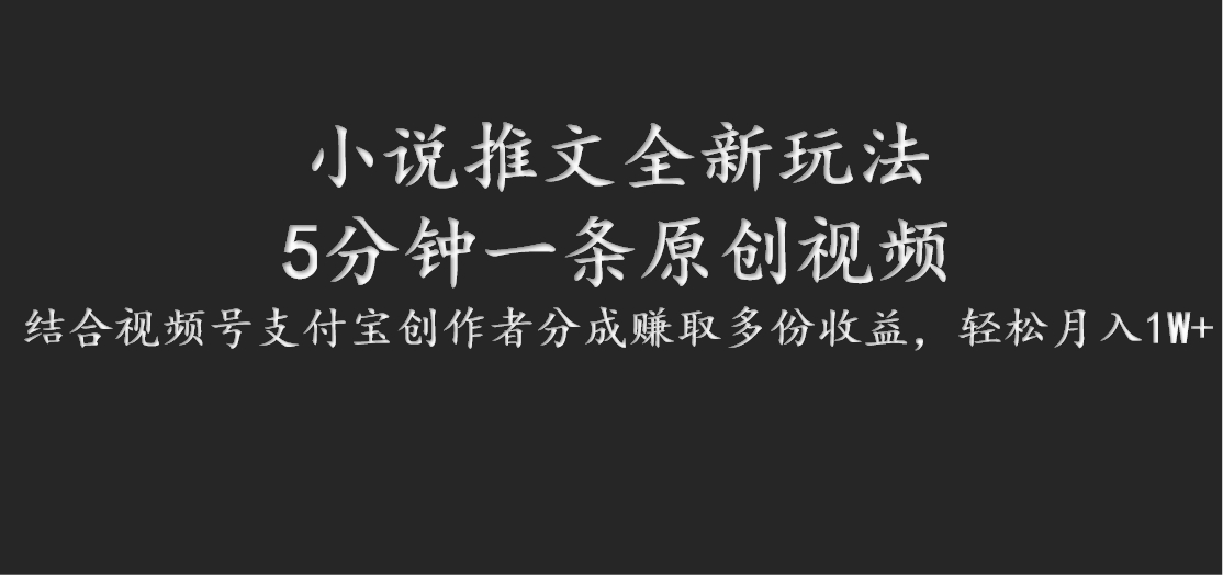 小说推文全新玩法，5分钟一条原创视频，结合视频号支付宝创作者分成赚取多份收益-中创网_分享创业项目_互联网资源