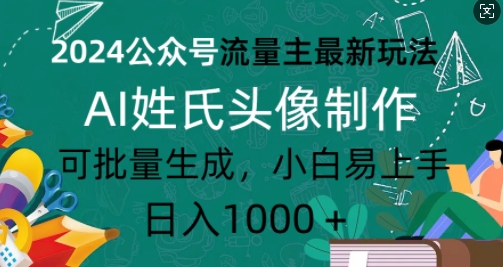 2024公众号流量主最新玩法，AI姓氏头像制作，可批量生成，小白易上手-中创网_分享创业项目_互联网资源