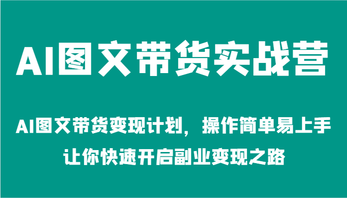 AI图文带货实战营-AI图文带货变现计划，操作简单易上手，让你快速开启副业变现之路-中创网_分享创业项目_互联网资源