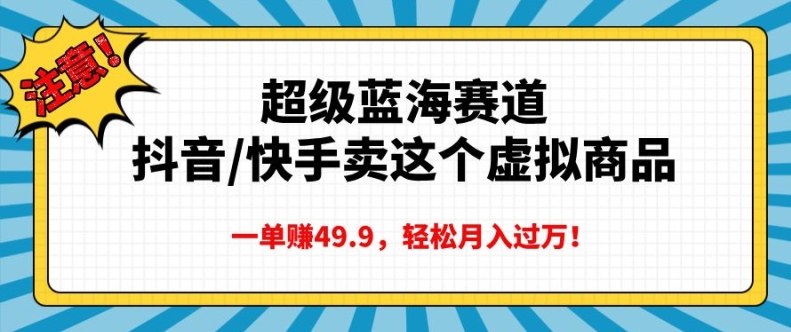 超级蓝海赛道，抖音快手卖这个虚拟商品，一单挣49.9，轻松月入过万-中创网_分享创业项目_互联网资源