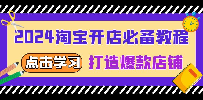 （13576期）2024淘宝开店必备教程，从选趋势词到全店动销，打造爆款店铺-中创网_分享创业项目_互联网资源