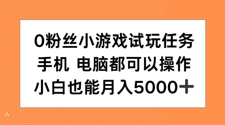 0粉丝小游戏试玩任务，手机电脑都可以操作，小白也能月入5000+【揭秘】-中创网_分享创业项目_互联网资源