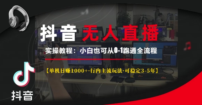 抖音无人直播实操教程【单机日入1k+行内主流玩法可稳定3-5年】小白也可从0-1跑通全流程【揭秘】-中创网_分享创业项目_互联网资源