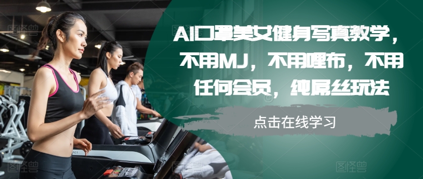 AI口罩美女健身写真教学，不用MJ，不用哩布，不用任何会员，纯屌丝玩法-中创网_分享创业项目_互联网资源