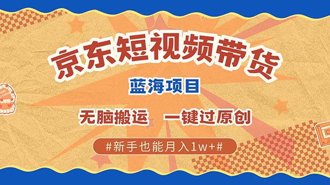 京东短视频带货 2025新风口 批量搬运 单号月入过万 上不封顶-中创网_分享创业项目_互联网资源