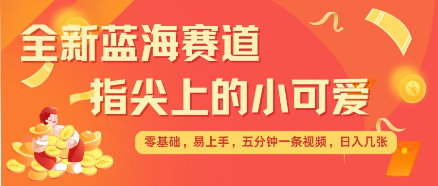 最新蓝海赛道，指尖上的小可爱，几分钟一条治愈系视频，日入几张，矩阵操作收益翻倍-中创网_分享创业项目_互联网资源